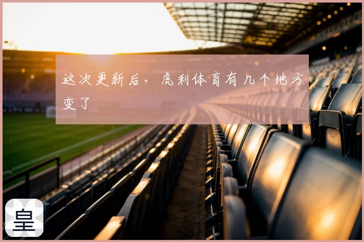 这次更新后，虎利体育有几个地方变了