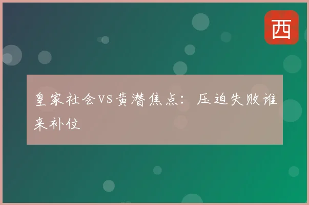 皇家社会vs黄潜焦点：压迫失败谁来补位