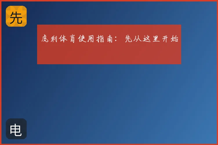 虎利体育使用指南：先从这里开始