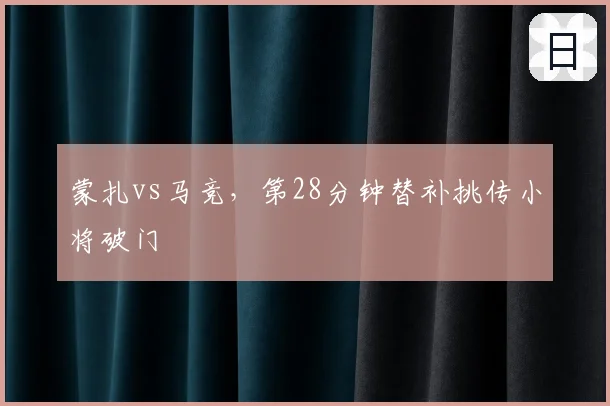 蒙扎vs马竞，第28分钟替补挑传小将破门